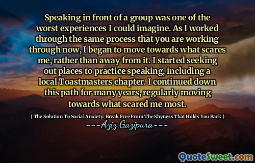 Speaking in front of a group was one of the worst experiences I could imagine. As I worked through the same process that you are working through now, I began to move towards what scares me, rather than away from it. I started seeking out places to practice speaking, including a local Toastmasters chapter. I continued down this path for many years, regularly moving towards what scared me most.