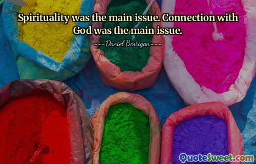 Spirituality was the main issue. Connection with God was the main issue.
