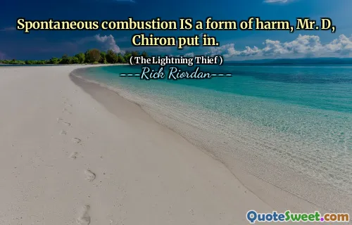 Spontaneous combustion IS a form of harm, Mr. D, Chiron put in.