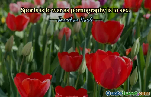 Sports is to war as pornography is to sex.