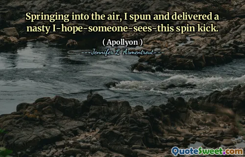 Springing into the air, I spun and delivered a nasty I-hope-someone-sees-this spin kick.