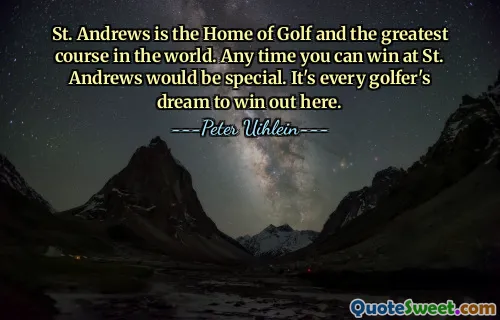 St. Andrews is the Home of Golf and the greatest course in the world. Any time you can win at St. Andrews would be special. It's every golfer's dream to win out here.