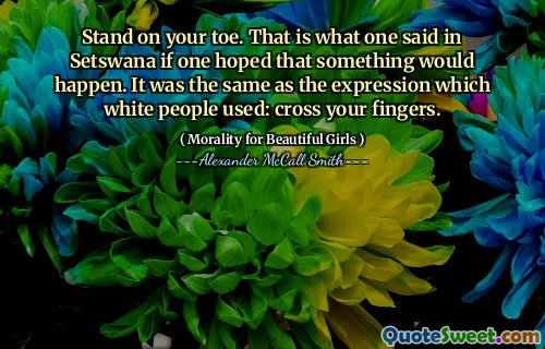 Stai pe degetul tău. Asta a spus cineva în Setswana dacă cineva spera că se va întâmpla ceva. Era la fel ca expresia pe care o foloseau oamenii albi: încrucișează -ți degetele.