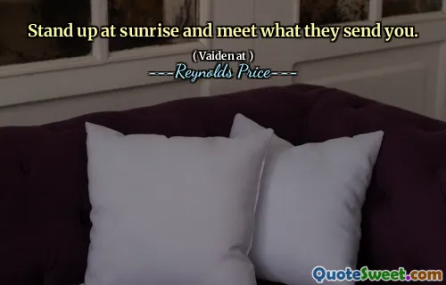 Stand up at sunrise and meet what they send you.