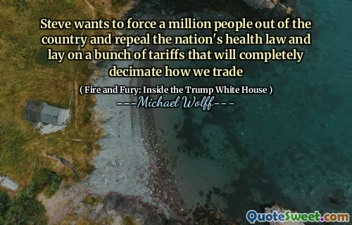 Steve wants to force a million people out of the country and repeal the nation's health law and lay on a bunch of tariffs that will completely decimate how we trade