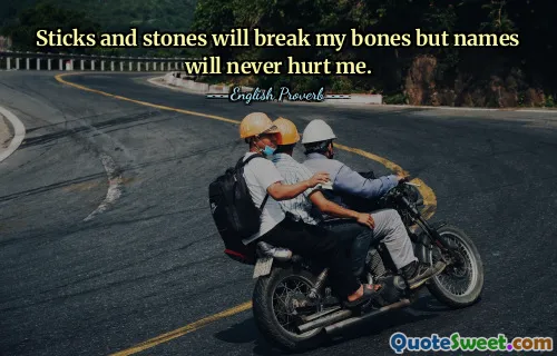 Sticks and stones will break my bones but names will never hurt me.