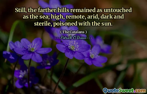 Still, the farther hills remained as untouched as the sea; high, remote, arid, dark and sterile, poisoned with the sun.