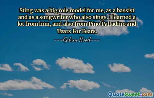 Sting was a big role model for me, as a bassist and as a songwriter who also sings. I learned a lot from him, and also from Pino Palladino and Tears For Fears.