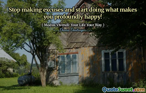 Stop making excuses and start doing what makes you profoundly happy!