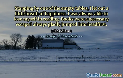 Stopping by one of the empty tables, I let out a little breath of happiness. I was always able to lose myself in reading. Books were a necessary escape I always gladly jumped into headfirst.