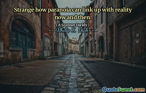 Strange how paranoia can link up with reality now and then.