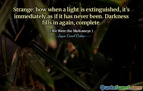 Strange: how when a light is extinguished, it's immediately as if it has never been. Darkness fills in again, complete.
