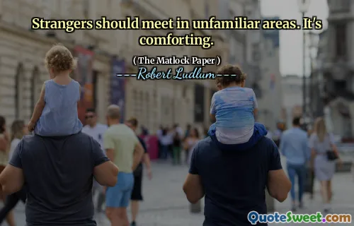 Strangers should meet in unfamiliar areas. It's comforting.