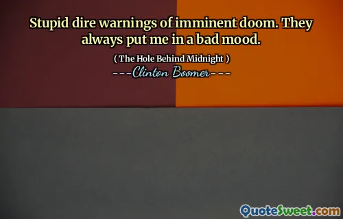 Stupid dire warnings of imminent doom. They always put me in a bad mood.