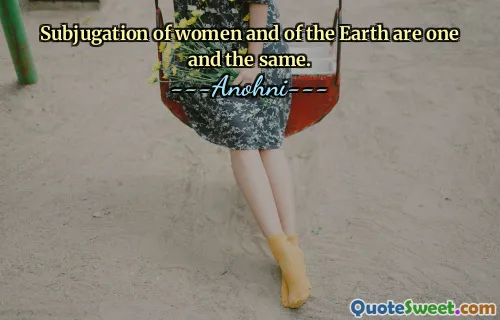Subjugation of women and of the Earth are one and the same.