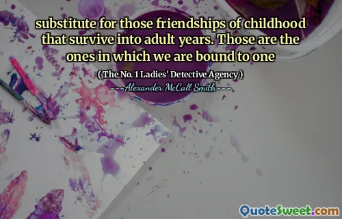 代替那些生存到成人年的童年的友谊。这些是我们被束缚的