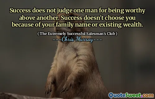 Il successo non giudica un uomo per essere degno sopra un altro. Il successo non ti sceglie a causa del tuo nome di famiglia o della ricchezza esistente.