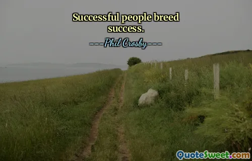 Successful people breed success.