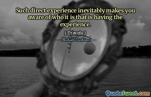 Such direct experience inevitably makes you aware of who it is that is having the experience.