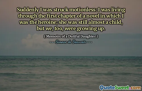 Suddenly I was struck motionless: I was living through the first chapter of a novel in which I was the heroine; she was still almost a child, but we, too, were growing up.