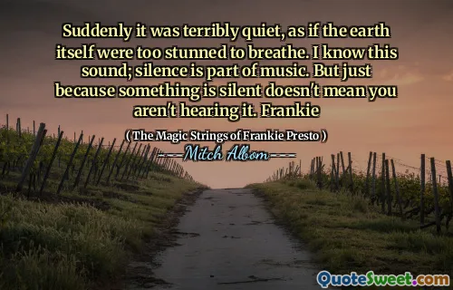 突然，它变得非常安静，好像地球本身太震惊了，无法呼吸。我知道这个声音；沉默是音乐的一部分。但是，仅仅因为某事沉默并不意味着您没有听到它。弗兰基