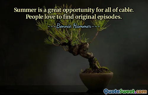 Summer is a great opportunity for all of cable. People love to find original episodes.