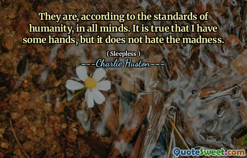 They are, according to the standards of humanity, in all minds. It is true that I have some hands, but it does not hate the madness.