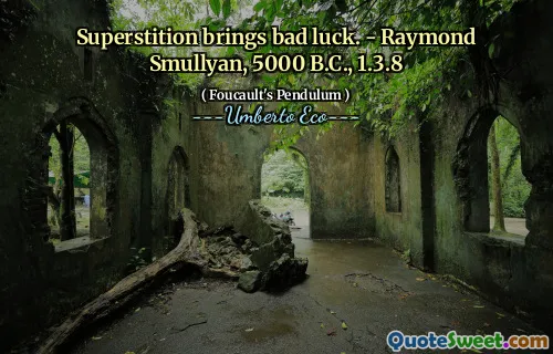 Superstition brings bad luck. - Raymond Smullyan, 5000 B.C., 1.3.8