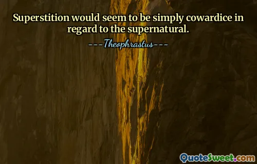 Superstition would seem to be simply cowardice in regard to the supernatural.