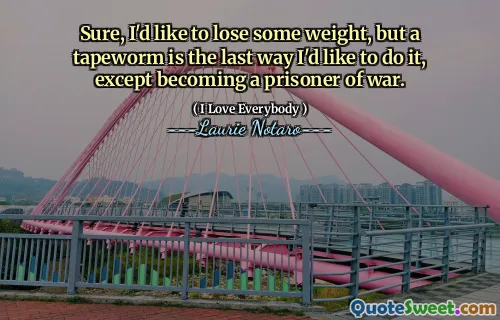 Sure, I'd like to lose some weight, but a tapeworm is the last way I'd like to do it, except becoming a prisoner of war.