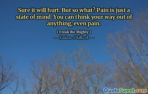 Sure it will hurt. But so what? Pain is just a state of mind. You can think your way out of anything, even pain.