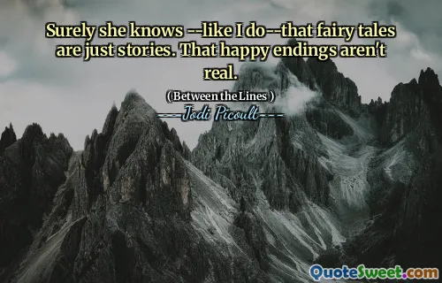 Surely she knows --like I do--that fairy tales are just stories. That happy endings aren't real.