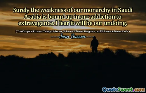 Surely the weakness of our monarchy in Saudi Arabia is bound up in our addiction to extravagance. I fear it will be our undoing.