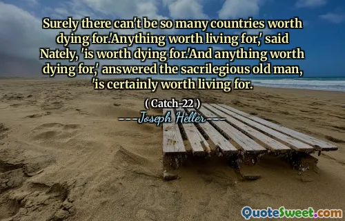 Det kan helt sikkert ikke være så mange land som er verdt å dø for. 'Anyhing verdt å bo for,' sa Nately, 'er verdt å dø for.' Og alt som er verdt å dø for, 'svarte den helligdommelige gamle mannen,' er absolutt verdt å leve for.