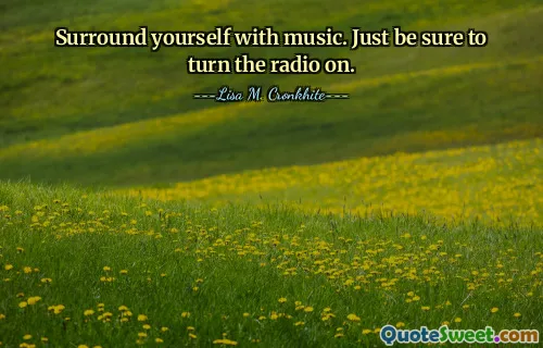 Surround yourself with music. Just be sure to turn the radio on.