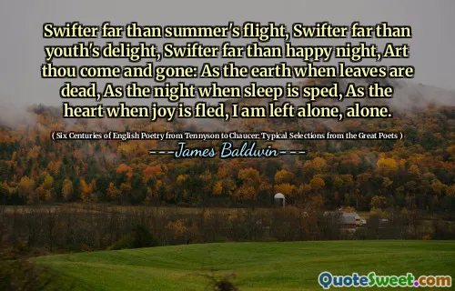 Swifter far than summer's flight, Swifter far than youth's delight, Swifter far than happy night, Art thou come and gone: As the earth when leaves are dead, As the night when sleep is sped, As the heart when joy is fled, I am left alone, alone.