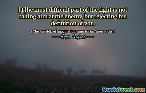 {T}he most difficult part of the fight is not taking aim at the enemy, but rejecting his definition of you.