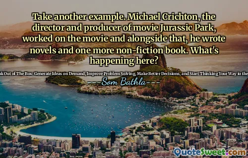 Ia un alt exemplu. Michael Crichton, regizorul și producătorul filmului Jurassic Park, a lucrat la film și alături de asta, a scris romane și încă o carte de non-ficțiune. Ce se întâmplă aici?
