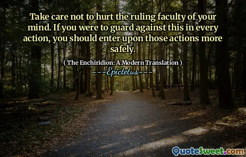 Ai grijă să nu rănești facultatea de guvernare a minții tale. Dacă ar fi să vă feriți de acest lucru în fiecare acțiune, ar trebui să vă încheiați mai în siguranță pe aceste acțiuni.