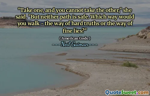 "Take one, and you cannot take the other," she said. "But neither path is safe. Which way would you walk - the way of hard truths or the way of fine lies?"