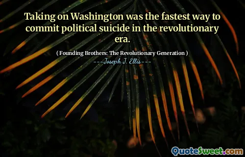 Taking on Washington was the fastest way to commit political suicide in the revolutionary era.