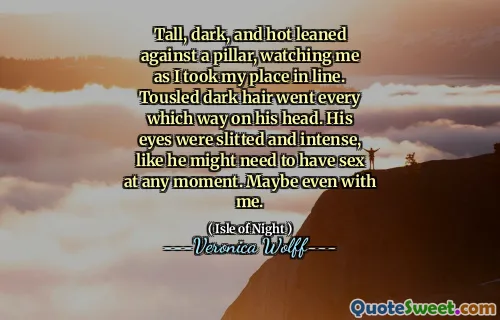Tall, dark, and hot leaned against a pillar, watching me as I took my place in line. Tousled dark hair went every which way on his head. His eyes were slitted and intense, like he might need to have sex at any moment. Maybe even with me.