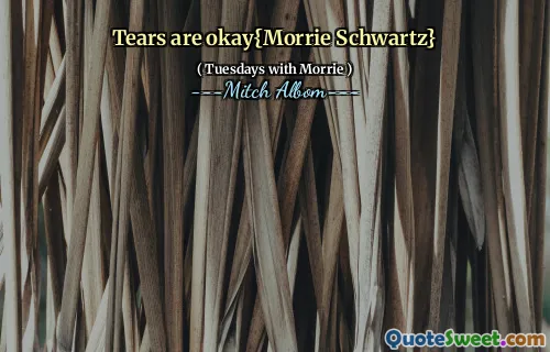 Tears are okay{Morrie Schwartz}