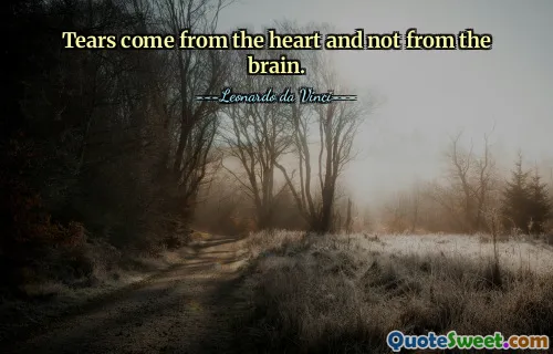 Tears come from the heart and not from the brain.