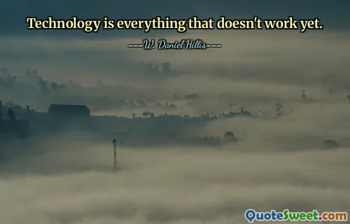 Technology is everything that doesn't work yet.