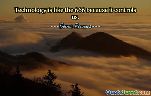 Technology is like the 666 because it controls us.