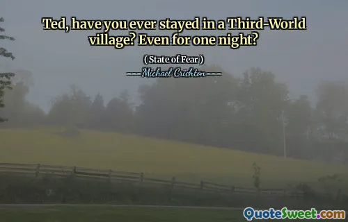 Ted, have you ever stayed in a Third-World village? Even for one night?