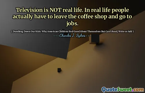 La televisione non è una vita reale. Nella vita reale le persone devono effettivamente lasciare la caffetteria e andare a lavoro.