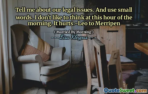 Tell me about our legal issues. And use small words. I don't like to think at this hour of the morning. It hurts.~Leo to Merripen