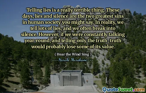 Telling lies is a really terrible thing. These days, lies and silence are the two greatest sins in human society you might say. In reality, we tell lots of lies, and we often break into silence. However, if we were constantly talking year-round, and telling only the truth, truth would probably lose some of its value.